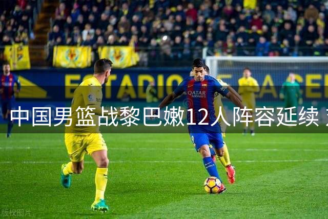 中国男篮战黎巴嫩12人阵容延续 对手新增强力归化球员