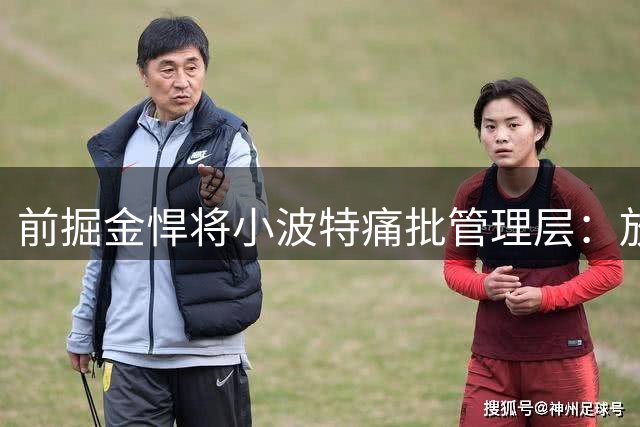 前掘金悍将小波特痛批管理层：放走波普成卫冕最大败笔