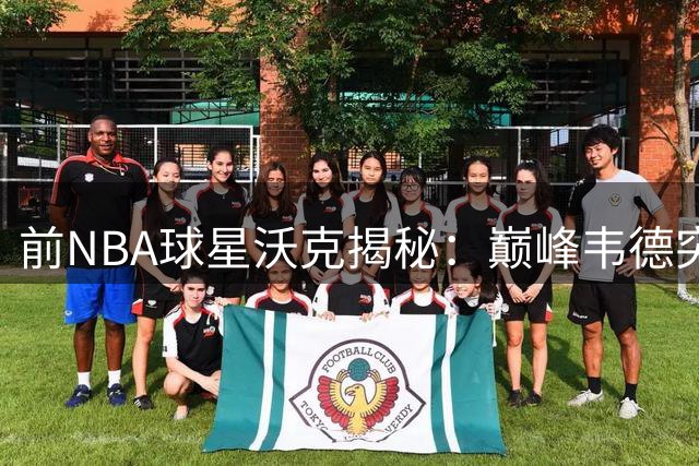 前NBA球星沃克揭秘：巅峰韦德突破造犯规为何总能博得哨声