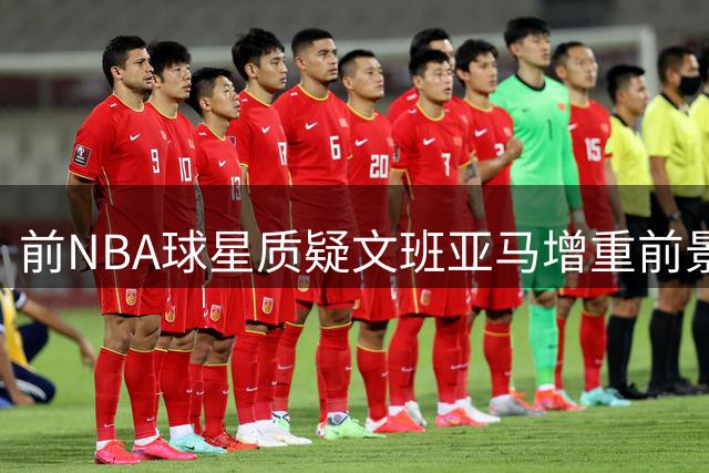 前NBA球星质疑文班亚马增重前景 以波神为例分析