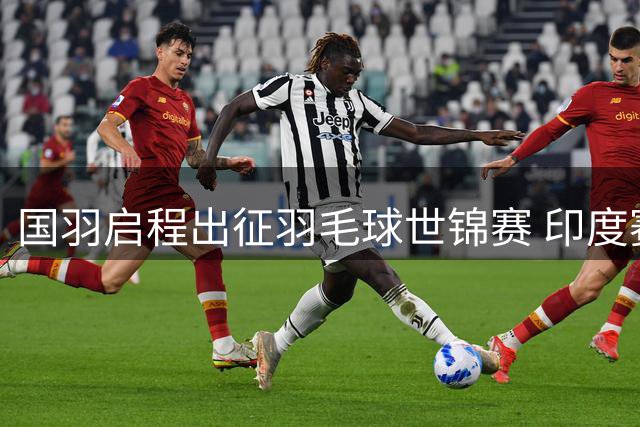 国羽启程出征羽毛球世锦赛 印度赛场即将打响