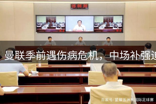 曼联季前遇伤病危机，中场补强迫在眉睫