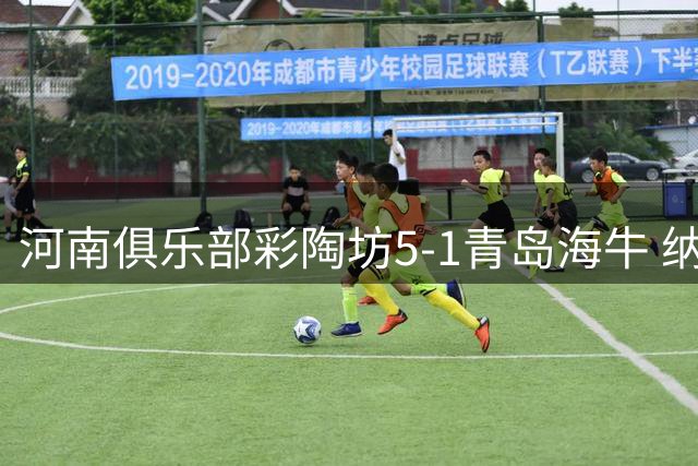 河南俱乐部彩陶坊5-1青岛海牛 纳萨、古斯塔沃双响
