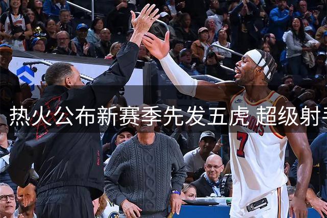 热火公布新赛季先发五虎 超级射手加盟组豪华阵容