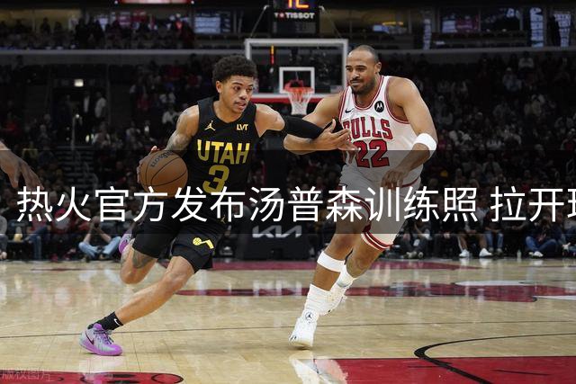 热火官方发布汤普森训练照 拉开球队新征程