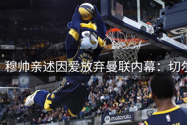 穆帅亲述因爱放弃曼联内幕：切尔西的承诺战胜了红魔的梦想
