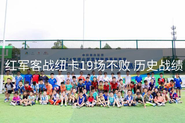 红军客战纽卡19场不败 历史战绩占据压倒性优势