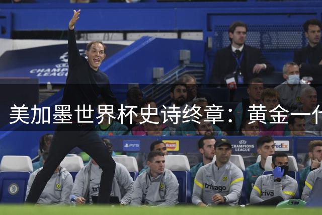 美加墨世界杯史诗终章：黄金一代泪别绿茵场 西班牙绝杀加冕