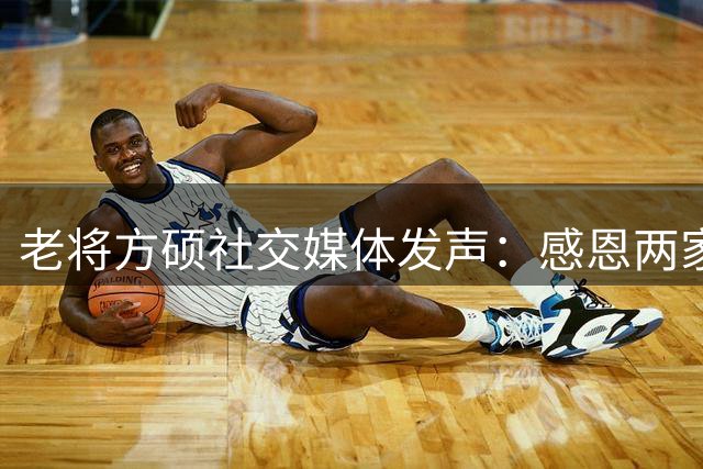 老将方硕社交媒体发声：感恩两家俱乐部，期待新赛季交锋