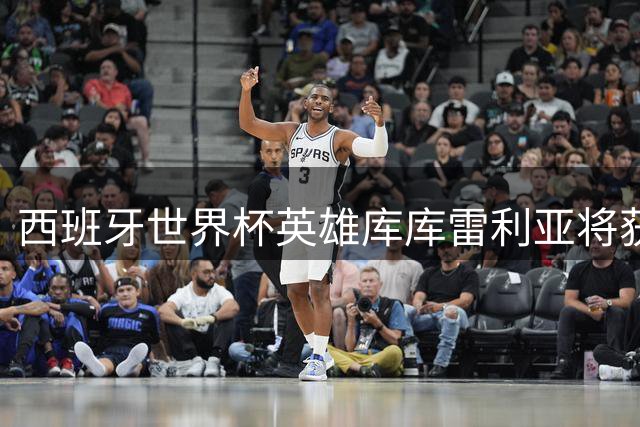 西班牙世界杯英雄库库雷利亚将获伯纳乌盛大欢迎
