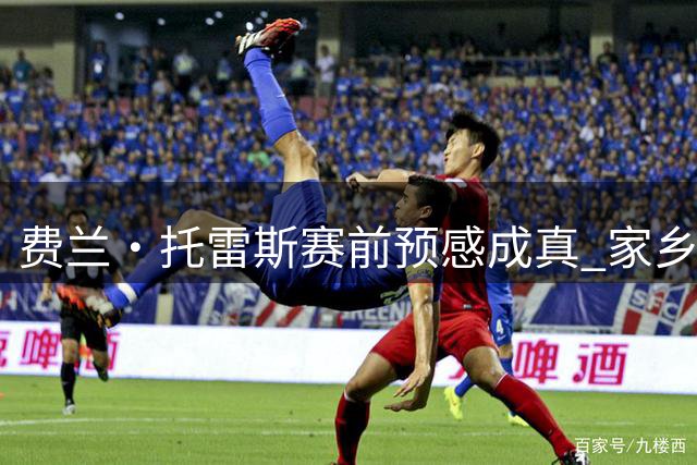 费兰·托雷斯赛前预感成真 家乡万人空巷迎接世界杯英雄