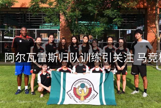 阿尔瓦雷斯归队训练引关注 马竞核心去留悬念未解